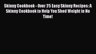 Read Skinny Cookbook - Over 25 Easy Skinny Recipes: A Skinny Cookbook to Help You Shed Weight