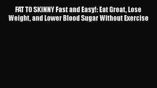 Read FAT TO SKINNY Fast and Easy!: Eat Great Lose Weight and Lower Blood Sugar Without Exercise