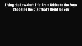 Read Living the Low-Carb Life: From Atkins to the Zone Choosing the Diet That's Right for You