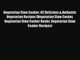 Read Vegetarian Slow Cooker: 45 Delicious & Authentic Vegetarian Recipes (Vegetarian Slow Cooker