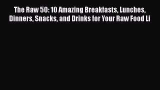 Read The Raw 50: 10 Amazing Breakfasts Lunches Dinners Snacks and Drinks for Your Raw Food