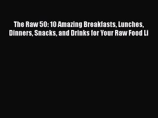 Read The Raw 50: 10 Amazing Breakfasts Lunches Dinners Snacks and Drinks for Your Raw Food