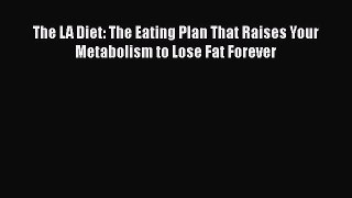 Read The LA Diet: The Eating Plan That Raises Your Metabolism to Lose Fat Forever Ebook Free