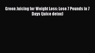 Read Green Juicing for Weight Loss: Lose 7 Pounds in 7 Days (juice detox) PDF Free