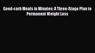 Download Good-carb Meals in Minutes: A Three-Stage Plan to Permanent Weight Loss Ebook Free