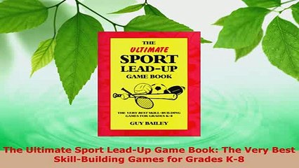 Download  The Ultimate Sport LeadUp Game Book The Very Best SkillBuilding Games for Grades K8 Read Online