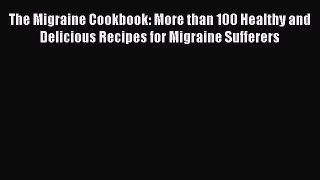 Read The Migraine Cookbook: More than 100 Healthy and Delicious Recipes for Migraine Sufferers