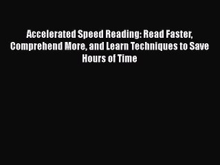 Read Accelerated Speed Reading: Read Faster Comprehend More and Learn Techniques to Save Hours