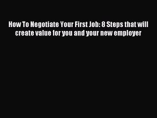[Download PDF] How To Negotiate Your First Job: 8 Steps that will create value for you and
