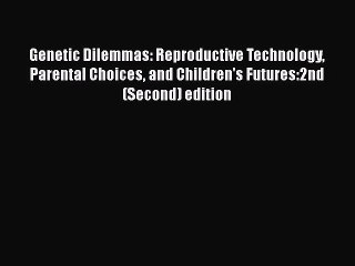 PDF Genetic Dilemmas: Reproductive Technology Parental Choices and Children's Futures:2nd (Second)