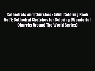 Read Cathedrals and Churches : Adult Coloring Book Vol.1: Cathedral Sketches for Coloring (Wonderful