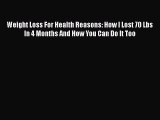 Read Weight Loss For Health Reasons: How I Lost 70 Lbs In 4 Months And How You Can Do It Too