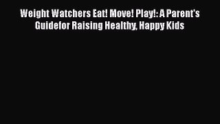 Download Weight Watchers Eat! Move! Play!: A Parent's Guidefor Raising Healthy Happy Kids Ebook