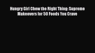 Read Hungry Girl Chew the Right Thing: Supreme Makeovers for 50 Foods You Crave Ebook Free