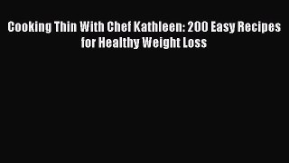 Read Cooking Thin With Chef Kathleen: 200 Easy Recipes for Healthy Weight Loss Ebook Free