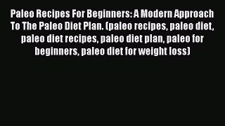 Read Paleo Recipes For Beginners: A Modern Approach To The Paleo Diet Plan. (paleo recipes