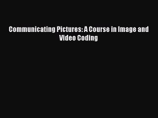 PDF Communicating Pictures: A Course in Image and Video Coding Free Books