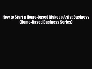 [Download PDF] How to Start a Home-based Makeup Artist Business (Home-Based Business Series)