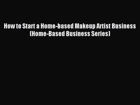 [Download PDF] How to Start a Home-based Makeup Artist Business (Home-Based Business Series)