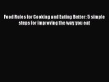 Read Food Rules for Cooking and Eating Better: 5 simple steps for improving the way you eat