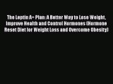Read The Leptin A  Plan: A Better Way to Lose Weight Improve Health and Control Hormones (Hormone