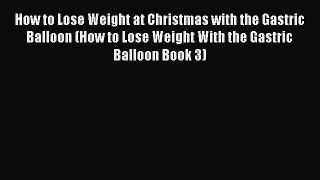 Read How to Lose Weight at Christmas with the Gastric Balloon (How to Lose Weight With the