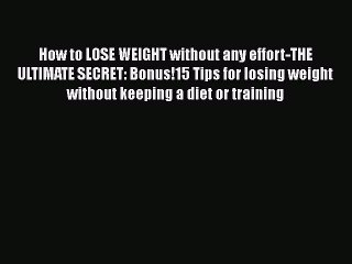 Read How to LOSE WEIGHT without any effort-THE ULTIMATE SECRET: Bonus!15 Tips for losing weight