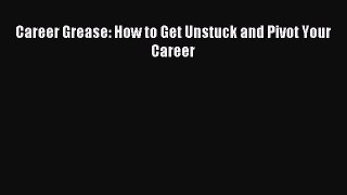 [Download PDF] Career Grease: How to Get Unstuck and Pivot Your Career Read Free