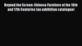 Read Beyond the Screen: Chinese Furniture of the 16th and 17th Centuries (an exhibition catalogue)