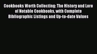 Read Cookbooks Worth Collecting: The History and Lore of Notable Cookbooks with Complete Bibliographic