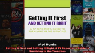 Getting It First and Getting It Right A TV Reporters Guide to Surviving in the Trenches