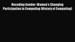 Read Recoding Gender: Women's Changing Participation in Computing (History of Computing) PDF