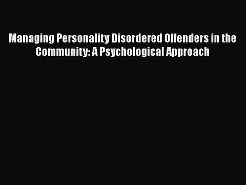 [PDF] Managing Personality Disordered Offenders in the Community: A Psychological Approach