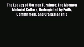 Read The Legacy of Mormon Furniture: The Mormon Material Culture Undergirded by Faith Commitment
