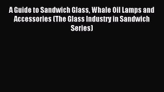 Read A Guide to Sandwich Glass Whale Oil Lamps and Accessories (The Glass Industry in Sandwich