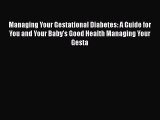 PDF Managing Your Gestational Diabetes: A Guide for You and Your Baby's Good Health Managing