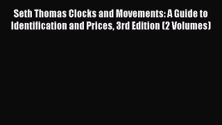 Read Seth Thomas Clocks and Movements: A Guide to Identification and Prices 3rd Edition (2