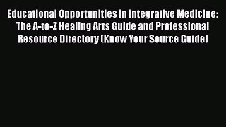 Read Educational Opportunities in Integrative Medicine: The A-to-Z Healing Arts Guide and Professional