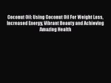 Read Coconut Oil: Using Coconut Oil For Weight Loss Increased Energy Vibrant Beauty and Achieving