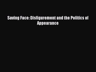 Download Saving Face: Disfigurement and the Politics of Appearance Ebook Online
