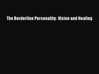 [PDF] The Borderline Personality:  Vision and Healing [Read] Full Ebook
