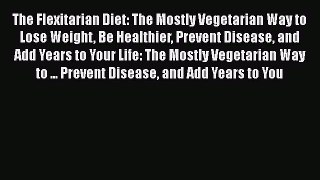 Read The Flexitarian Diet: The Mostly Vegetarian Way to Lose Weight Be Healthier Prevent Disease