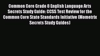 Read Common Core Grade 8 English Language Arts Secrets Study Guide: CCSS Test Review for the