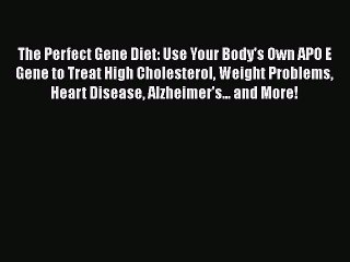 Download The Perfect Gene Diet: Use Your Body's Own APO E Gene to Treat High Cholesterol Weight