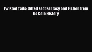 Read Twisted Tails: Sifted Fact Fantasy and Fiction from Us Coin History Ebook Free