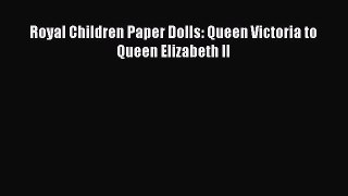 Download Royal Children Paper Dolls: Queen Victoria to Queen Elizabeth II Ebook Online