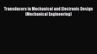 Download Transducers in Mechanical and Electronic Design (Mechanical Engineering)  Read Online
