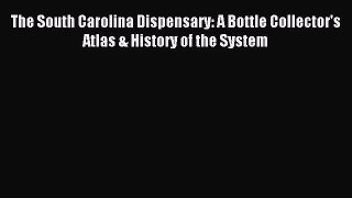 Read The South Carolina Dispensary: A Bottle Collector's Atlas & History of the System Ebook