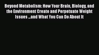 Read Beyond Metabolism: How Your Brain Biology and the Environment Create and Perpetuate Weight