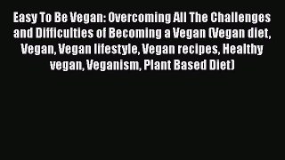 Read Easy To Be Vegan: Overcoming All The Challenges and Difficulties of Becoming a Vegan (Vegan